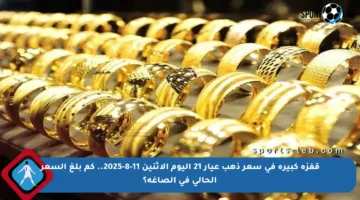 قفزة كبيرة في سعر ذهب عيار 21 اليوم الاثنين 11-8-2025.. كم بلغ السعر الحالي في الصاغة؟